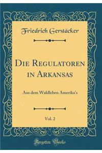 Die Regulatoren in Arkansas, Vol. 2: Aus Dem Waldleben Amerika's (Classic Reprint)