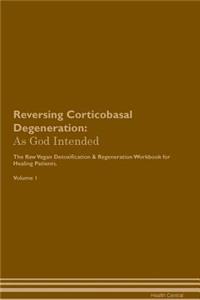 Reversing Corticobasal Degeneration: As God Intended the Raw Vegan Plant-Based Detoxification & Regeneration Workbook for Healing Patients. Volume 1