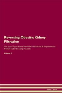 Reversing Obesity: Kidney Filtration The Raw Vegan Plant-Based Detoxification & Regeneration Workbook for Healing Patients.Volume 5