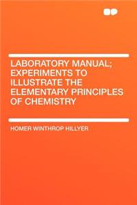 Laboratory Manual; Experiments to Illustrate the Elementary Principles of Chemistry