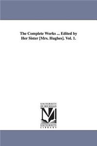 Complete Works ... Edited by Her Sister [Mrs. Hughes]. Vol. 1.