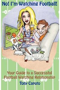 No! I'm Watching Football.: Your Guide To A Successful Football Watching Relationship.