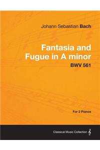 Fantasia and Fugue in A minor - BWV 561 - For 2 Pianos