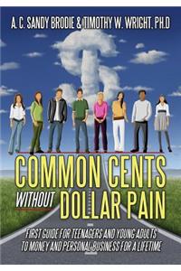 Common Cents Without Dollar Pain: First Guide for Teenagers and Young Adults to Money and Personal Business for a Lifetime