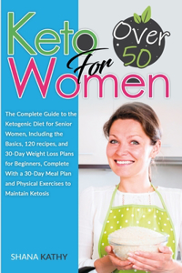 Keto for Women over 50: The Complete Guide to the Ketogenic Diet for Senior Women, Including the Basics, 120 recipes, and 30-Day Weight Loss Plan and Physical Exercises to 