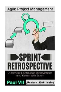 Agile Project Management: Sprint Retrospective: 29 Tips for Continuous Improvement with Scrum