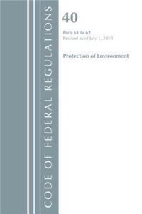 Code of Federal Regulations, Title 40 Protection of the Environment 61-62, Revised as of July 1, 2018