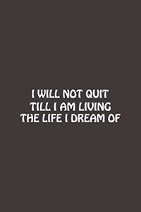 I Will Not Quit Till I Am Living The Life I Dream Of