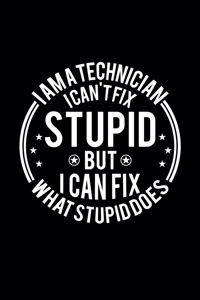 I am A Technician I Can't Fix Stupid But I Can Fix What Stupid Does