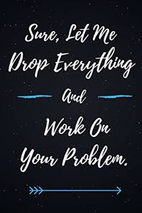 Sure, Let Me Drop Everything and Work On Your Problem.