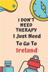 I Don't Need Therapy I Just Need To Go To Ireland