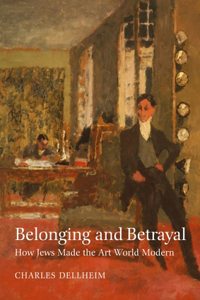 Belonging and Betrayal – How Jews Made the Art World Modern: How Jews Made the Art World Modern