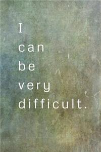 I Can Be Very Difficult.