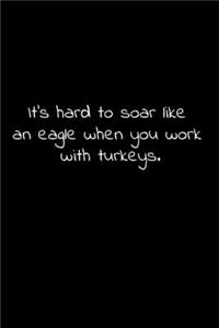 It's hard to soar like an eagle when you work with turkeys.