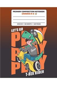 Primary Composition Notebook Grades K-2 Let's Go Play T-Rex Rider