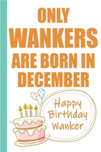 Only Wankers are Born in December Happy Birthday Wanker