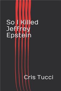 So I Killed Jeffrey Epstein