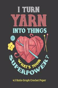 I Turn Yarn Into Things What's Your Superpower 4: 5 Ratio Graph Crochet Paper: Crocheting Journal - 4:5 Ratio Blank Graph Paper - 100 Pages - 8.5"x11" Letter Format