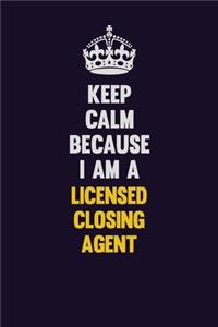 Keep Calm Because I Am A Licensed closing agent