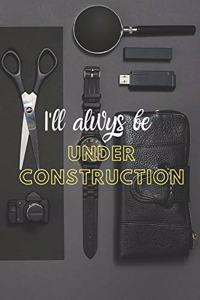 I'll always be under construction