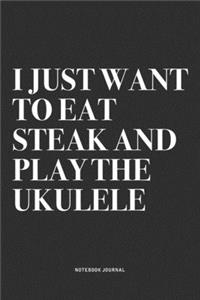 I Just Want To Eat Steak And Play The Ukulele