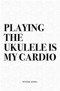 Playing The Ukulele Is My Cardio