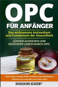 OPC für Anfänger: Das wirksamste Antioxidant und Fundament der Gesundheit. Jünger aussehen und gesünder leben durch Opc. ( Reine Haut, weniger Falten, erhöhte Leistun
