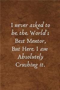 I Never Asked to Be the World's Best Mentor But Here I Am Absolutely Crushing It.