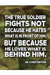 The True Soldier Fights Not Because He Hates What Is In Front Of Him But Because He Loves What Is Behind Him GK Chesterton