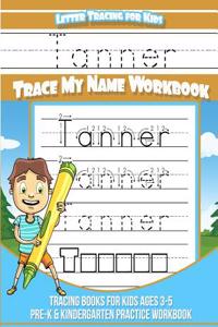 Tanner Letter Tracing for Kids Trace My Name Workbook: Tracing Books for Kids Ages 3 - 5 Pre-K & Kindergarten Practice Workbook