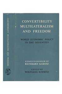 Convertibility, Multilateralism, and Freedom: World Economic Policy in the Seventies. Essays in Honour of Reinhard Kamitz: World Economic Policy in the Seventies. Essays in Honour of Reinhard Kamitz