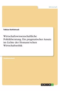 Wirtschaftswissenschaftliche Politikberatung. Ein pragmatischer Ansatz im Lichte der Homann'schen Wirtschaftsethik