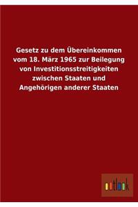 Gesetz Zu Dem Ubereinkommen Vom 18. Marz 1965 Zur Beilegung Von Investitionsstreitigkeiten Zwischen Staaten Und Angehorigen Anderer Staaten