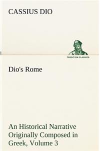 Dio's Rome, Volume 3 An Historical Narrative Originally Composed in Greek During The Reigns of Septimius Severus, Geta and Caracalla, Macrinus, Elagabalus and Alexander Severus