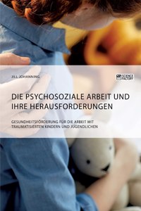 psychosoziale Arbeit und ihre Herausforderungen. Gesundheitsförderung für die Arbeit mit traumatisierten Kindern und Jugendlichen