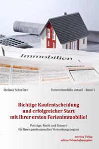 Richtige Kaufentscheidung und erfolgreicher Start mit Ihrer ersten Ferienimmobilie!: Entscheidungskriterien, Auswahl, Makler, Gutachten, Kaufvertrag, ... fur Ihren professionellen Vermietungsbeginn