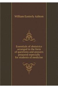 Essentials of Obstetrics Arranged in the Form of Questions and Answers Prepared Especially for Students of Medicine