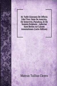 M. Tullii Ciceronis De Officiis Libri Tres: Item De Amicitia, De Senectvte, Paradoxa, Et De Somnio Scipionis : Adiectae Sunt Breves Ad Calcem Annotationes (Latin Edition)