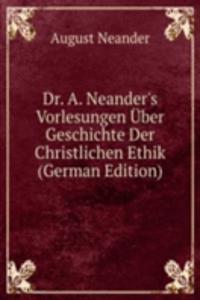 Dr. A. Neander's Vorlesungen Uber Geschichte Der Christlichen Ethik (German Edition)