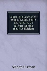 Lexicolojia Castellana; O Sea, Tratado Sobre Las Palabras De Nuestro Idioma (Spanish Edition)