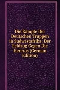 Die Kampfe Der Deutschen Truppen in Sudwestafrika: Der Feldzug Gegen Die Hereros (German Edition)