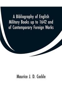 A Bibliography of English Military Books up to 1642 and of Contemporary Foreign Works