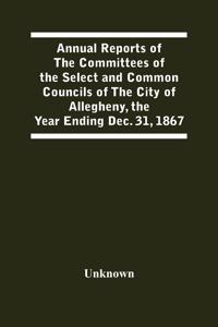 Annual Reports Of The Committees Of The Select And Common Councils Of The City Of Allegheny, With The Report Of The City Controller And Other City Officers, Also, Statements Of The Accounts Of The Various City Officers, Report Of The Directors Of T