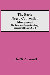The Early Negro Convention Movement; The American Negro Academy, Occasional Papers No. 9