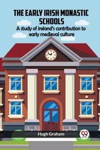 Early Irish Monastic Schools A Study Of Ireland'S Contribution To Early Medieval Culture