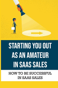 Starting You Out As An Amateur In SaaS Sales