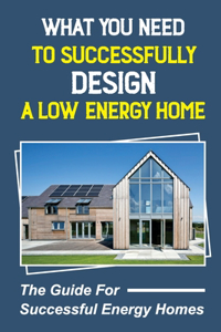 What You Need To Successfully Design A Low-Energy Home