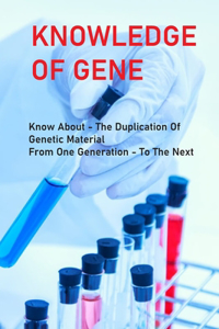 Knowledge Of Gene: Know About The Duplication Of Genetic Material From One Generation To The Next: How Gene Therapy Works