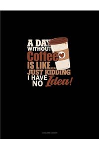 A Day Without Coffee Is Like.. Just Kidding, I Have No Idea!