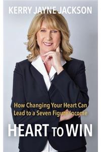 HEART to WIN: How Changing Your HEART Can Lead to a Seven-Figure Income